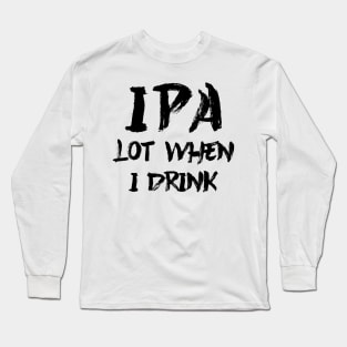 IPA lot when I drink Long Sleeve T-Shirt